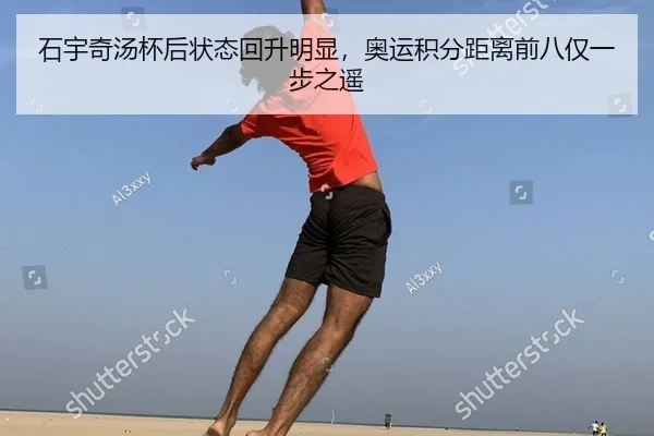 石宇奇汤杯后状态回升明显，奥运积分距离前八仅一步之遥